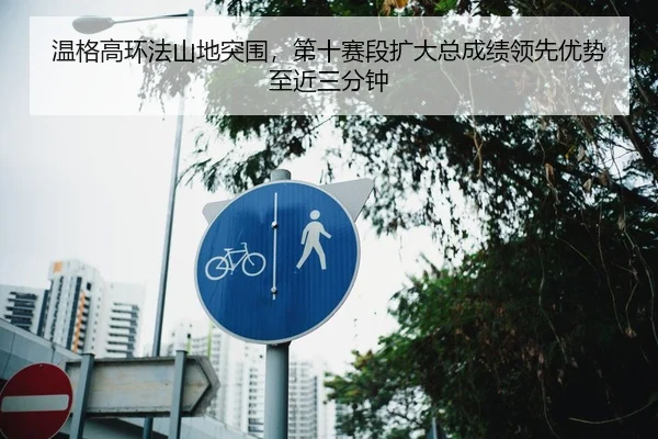 温格高环法山地突围，第十赛段扩大总成绩领先优势至近三分钟