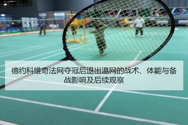 德约科维奇法网夺冠后退出温网的战术、体能与备战影响及后续观察