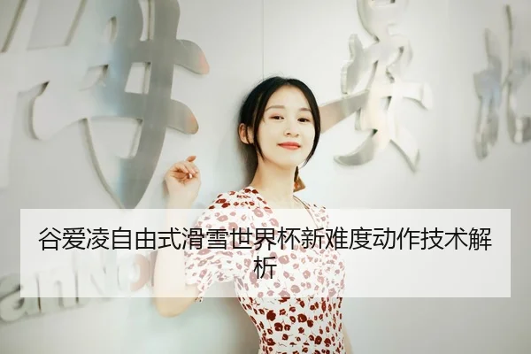 谷爱凌自由式滑雪世界杯新难度动作技术解析