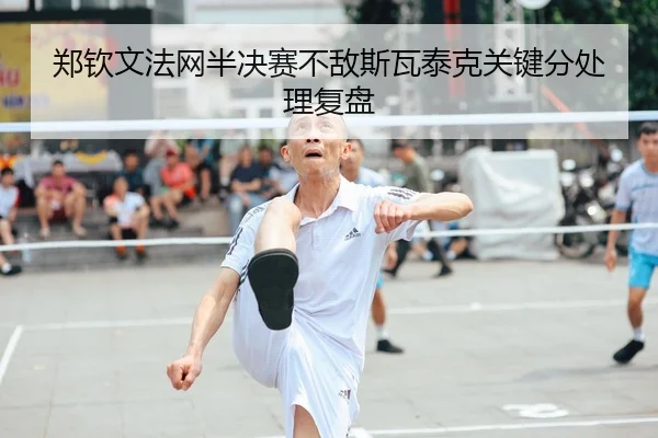 郑钦文法网半决赛不敌斯瓦泰克关键分处理复盘