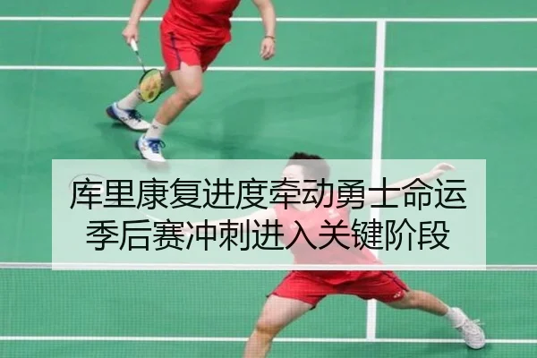 库里康复进度牵动勇士命运 季后赛冲刺进入关键阶段