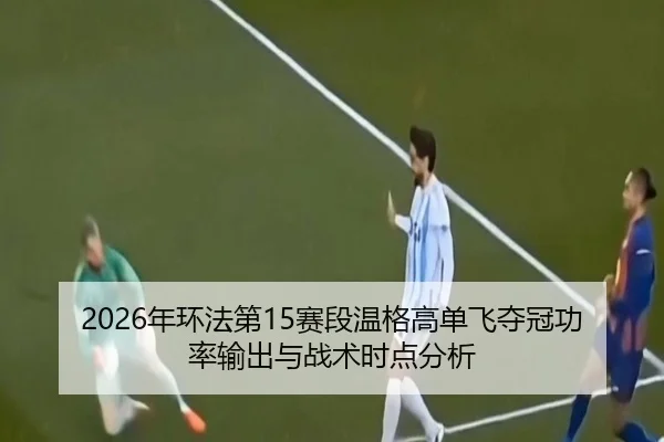 2026年环法第15赛段温格高单飞夺冠功率输出与战术时点分析